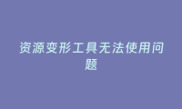 资源变形工具无法使用问题