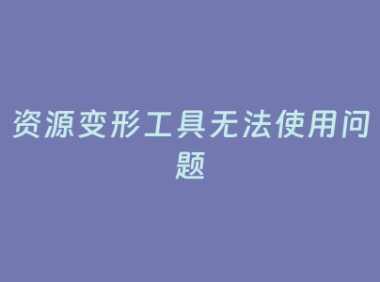 资源变形工具无法使用问题